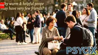 Psychology says warm, helpful people have few friends as they employ usefulness as a defense mechanism, which makes them valuable not vulnerable